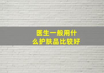 医生一般用什么护肤品比较好