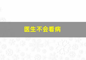 医生不会看病