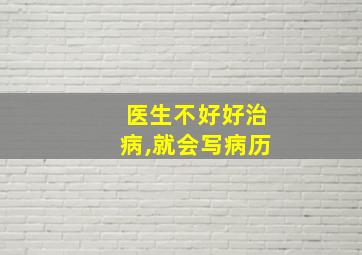 医生不好好治病,就会写病历