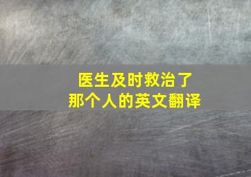 医生及时救治了那个人的英文翻译