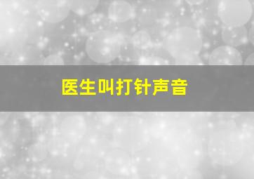 医生叫打针声音