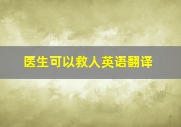 医生可以救人英语翻译