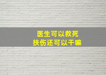 医生可以救死扶伤还可以干嘛