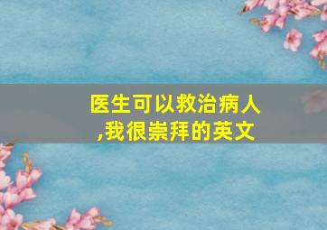 医生可以救治病人,我很崇拜的英文