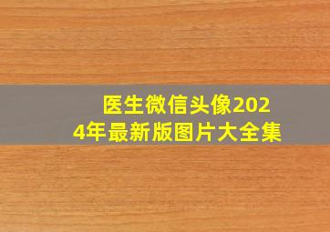 医生微信头像2024年最新版图片大全集