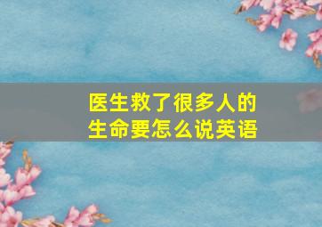 医生救了很多人的生命要怎么说英语