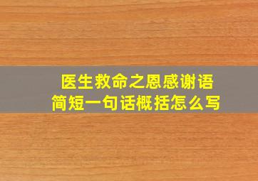 医生救命之恩感谢语简短一句话概括怎么写