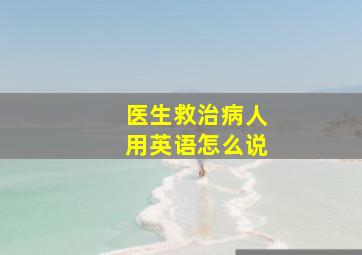 医生救治病人用英语怎么说