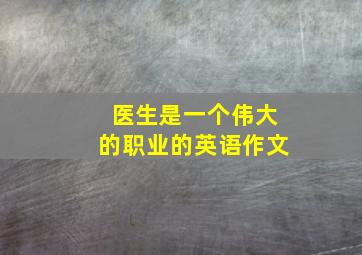 医生是一个伟大的职业的英语作文