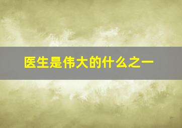 医生是伟大的什么之一