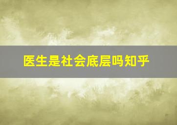 医生是社会底层吗知乎