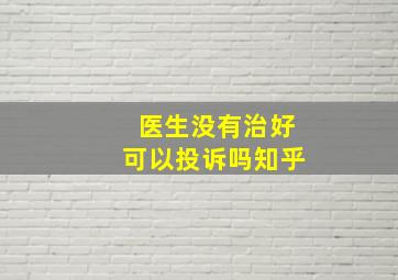 医生没有治好可以投诉吗知乎