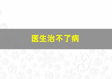 医生治不了病