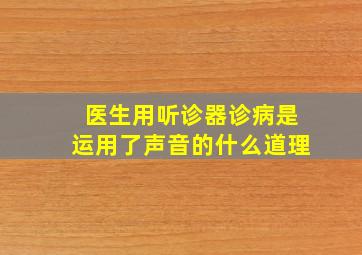 医生用听诊器诊病是运用了声音的什么道理