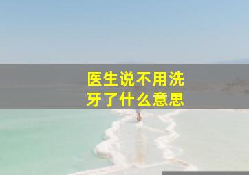 医生说不用洗牙了什么意思