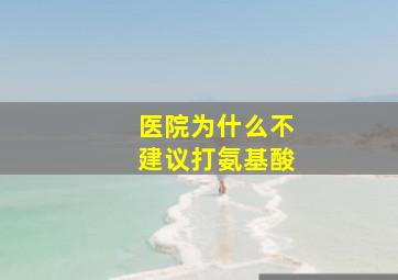 医院为什么不建议打氨基酸