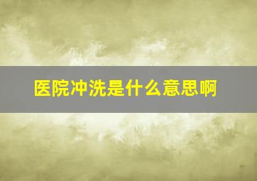 医院冲洗是什么意思啊