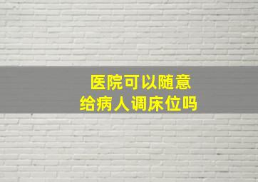 医院可以随意给病人调床位吗