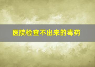 医院检查不出来的毒药