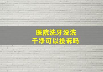 医院洗牙没洗干净可以投诉吗