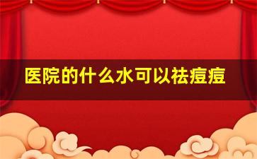 医院的什么水可以祛痘痘