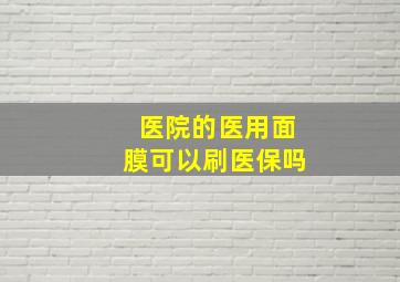 医院的医用面膜可以刷医保吗