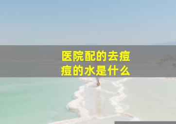 医院配的去痘痘的水是什么