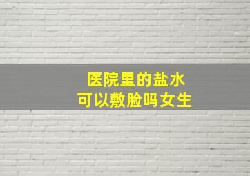 医院里的盐水可以敷脸吗女生