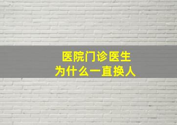 医院门诊医生为什么一直换人