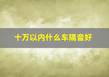 十万以内什么车隔音好