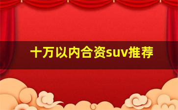 十万以内合资suv推荐