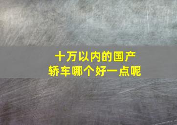 十万以内的国产轿车哪个好一点呢