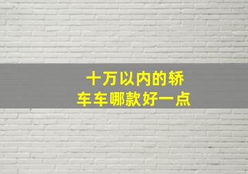 十万以内的轿车车哪款好一点