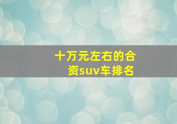 十万元左右的合资suv车排名