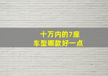 十万内的7座车型哪款好一点