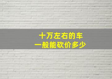 十万左右的车一般能砍价多少