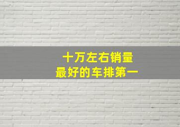 十万左右销量最好的车排第一