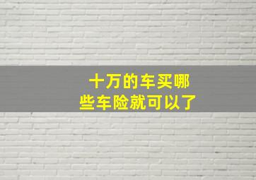 十万的车买哪些车险就可以了