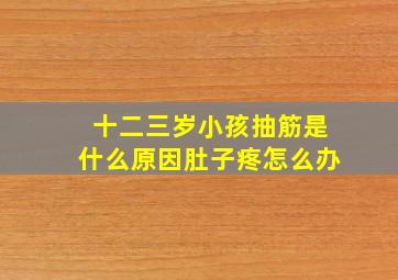 十二三岁小孩抽筋是什么原因肚子疼怎么办