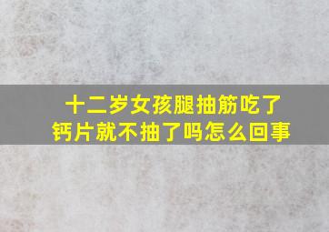 十二岁女孩腿抽筋吃了钙片就不抽了吗怎么回事