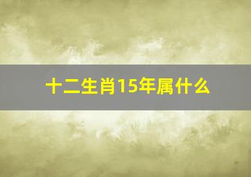 十二生肖15年属什么