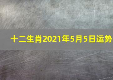 十二生肖2021年5月5日运势