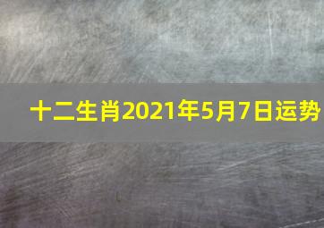 十二生肖2021年5月7日运势