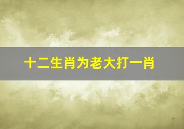 十二生肖为老大打一肖