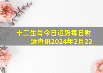 十二生肖今日运势每日财运查讯2024年2月22