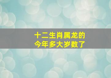 十二生肖属龙的今年多大岁数了