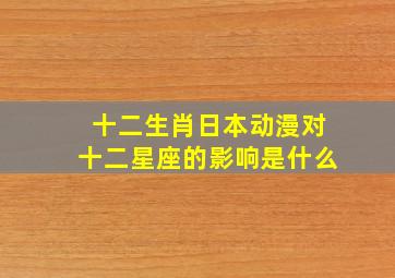 十二生肖日本动漫对十二星座的影响是什么