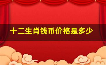 十二生肖钱币价格是多少