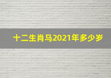 十二生肖马2021年多少岁