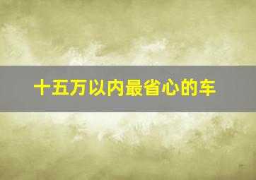 十五万以内最省心的车